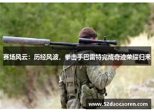 赛场风云：历经风波，拳击手巴雷特完成奇迹荣耀归来