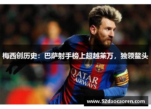 梅西创历史：巴萨射手榜上超越莱万，独领鳌头