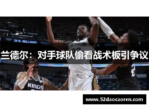 兰德尔：对手球队偷看战术板引争议